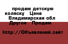 продам детскую коляску › Цена ­ 10 000 - Владимирская обл. Другое » Продам   